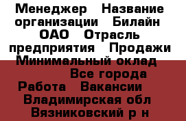 Менеджер › Название организации ­ Билайн, ОАО › Отрасль предприятия ­ Продажи › Минимальный оклад ­ 25 500 - Все города Работа » Вакансии   . Владимирская обл.,Вязниковский р-н